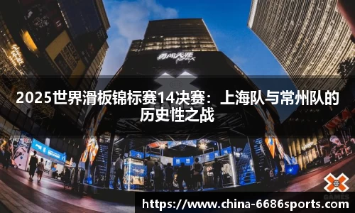 2025世界滑板锦标赛14决赛：上海队与常州队的历史性之战
