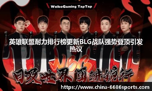 英雄联盟耐力排行榜更新BLG战队强势登顶引发热议